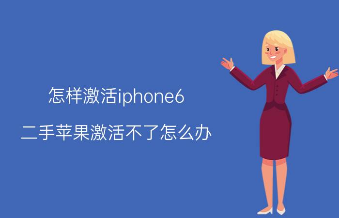 怎样激活iphone6 二手苹果激活不了怎么办？